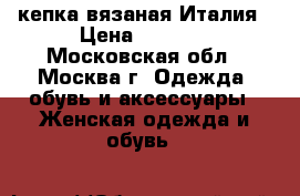 кепка вязаная Италия › Цена ­ 1 000 - Московская обл., Москва г. Одежда, обувь и аксессуары » Женская одежда и обувь   